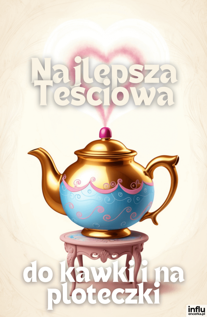 Złoto-niebiesko-różowy czajnik na stoliczku, z różanego pary unosi się serce; napisy „Najlepsza Teściowa”