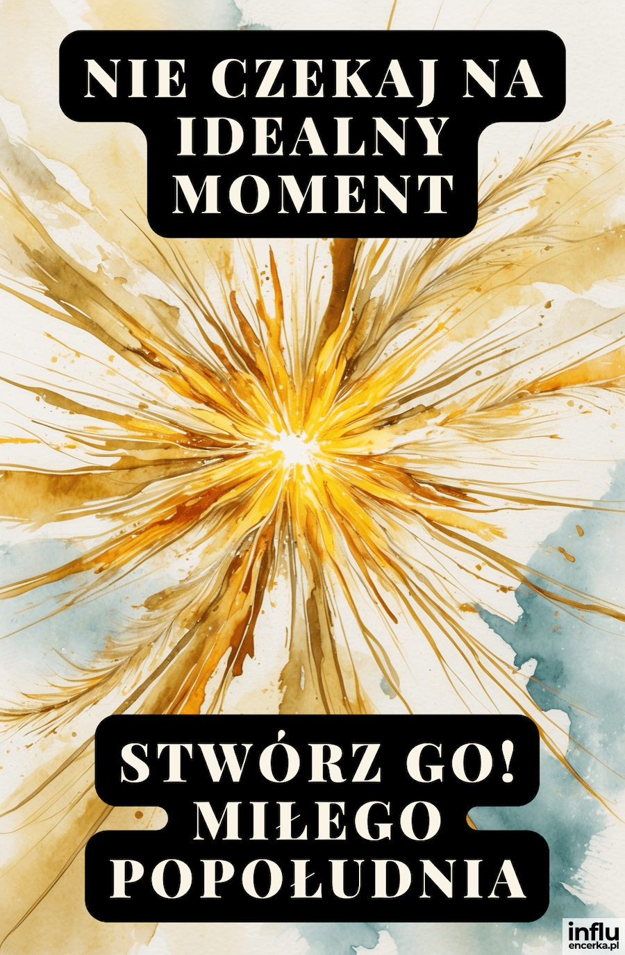 Kartka na popołudnie "Nie czekaj na idealny moment, stwórz go! Miłego popołudnia"