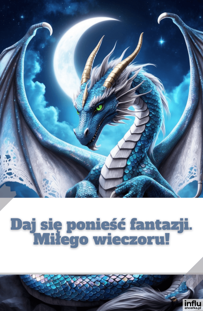 Niebieski smok z białą grzywą i złotymi rogami na tle księżyca w gwiaździstym niebie, z napisem „Daj się ponieść fantazji. Miłego wieczoru!”